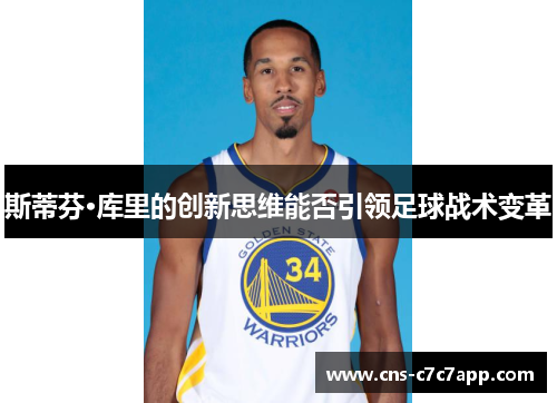 斯蒂芬·库里的创新思维能否引领足球战术变革 斯蒂芬·库里的创新思维能否引领足球战术变革