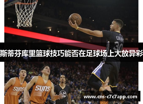斯蒂芬库里篮球技巧能否在足球场上大放异彩