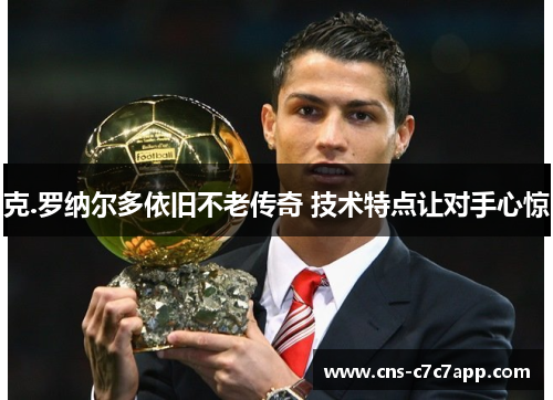 克.罗纳尔多依旧不老传奇 技术特点让对手心惊