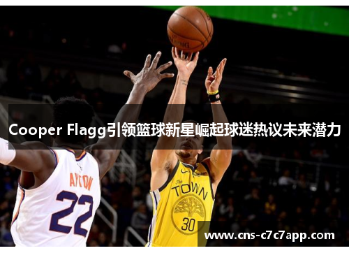 Cooper Flagg引领篮球新星崛起球迷热议未来潜力