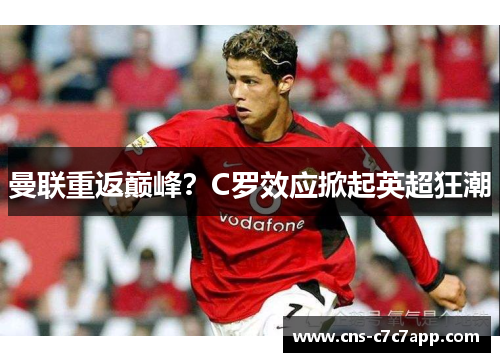 曼联重返巅峰?C罗效应掀起英超狂潮 曼联重返巅峰?C罗效应掀起英超狂潮